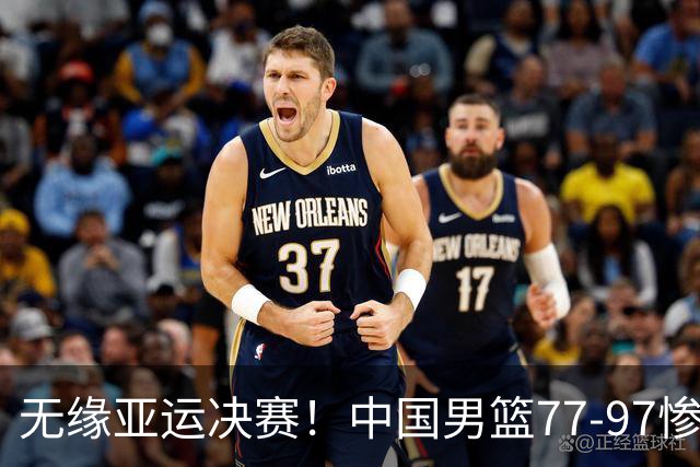 无缘亚运决赛！中国男篮77-97惨败日本，赛后球员评分：7人不及格
