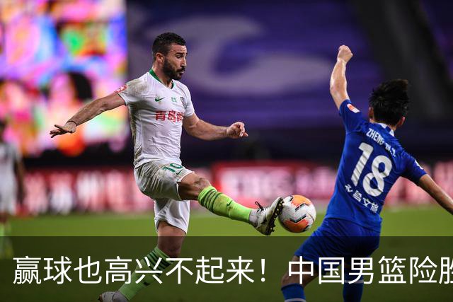 赢球也高兴不起来！中国男篮险胜沙特，2人0分 这样打怎么去夺冠？